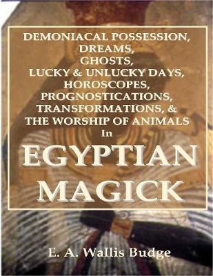 Book cover for Demoniacal Possession, Dreams, Ghosts, Lucky & Unlucky Days, Horoscopes, Prognostications, Transformations, & the Worship of Animals In Egyptian Magick