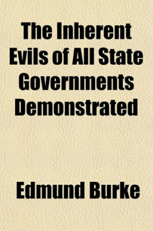 Cover of The Inherent Evils of All State Governments Demonstrated; Being a Reprint of [His] Essay, "A Vindication of Natural Society" with Notes and an Appendix