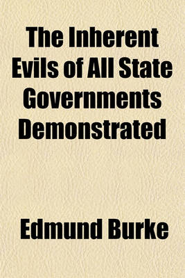 Book cover for The Inherent Evils of All State Governments Demonstrated; Being a Reprint of [His] Essay, "A Vindication of Natural Society" with Notes and an Appendix