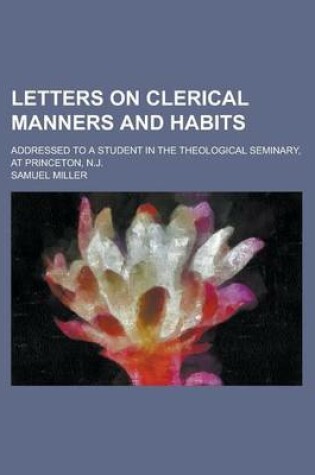 Cover of Letters on Clerical Manners and Habits; Addressed to a Student in the Theological Seminary, at Princeton, N.J.