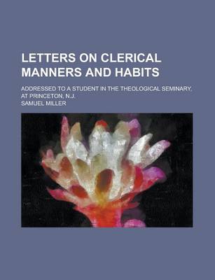 Book cover for Letters on Clerical Manners and Habits; Addressed to a Student in the Theological Seminary, at Princeton, N.J.