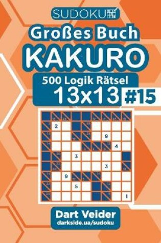 Cover of Sudoku Gro�es Buch Kakuro - 500 Logik R�tsel 13x13 (Band 15) - German Edition
