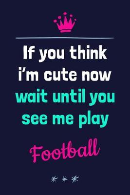 Book cover for If You Think I'm Cute Now Wait Until You See Me Play Football