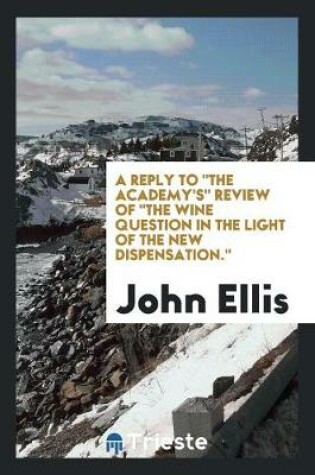 Cover of A Reply to the Academy's Review of the Wine Question in the Light of the New Dispensation.