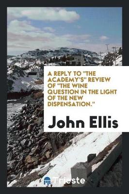 Book cover for A Reply to the Academy's Review of the Wine Question in the Light of the New Dispensation.