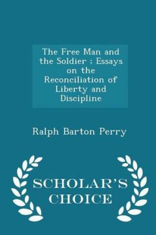 Cover of The Free Man and the Soldier; Essays on the Reconciliation of Liberty and Discipline - Scholar's Choice Edition