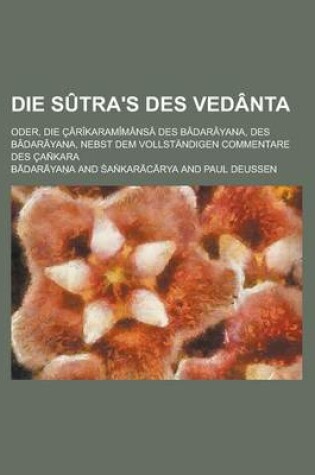 Cover of Die Sutra's Des Vedanta; Oder, Die Carikaramimansa Des Badarayana, Des Badarayana, Nebst Dem Vollstandigen Commentare Des Can Kara