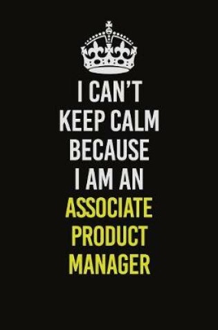 Cover of I Can�t Keep Calm Because I Am An Associate Product Manager