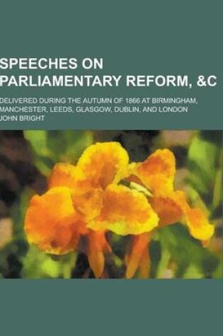 Cover of Speeches on Parliamentary Reform,   Delivered During the Autumn of 1866 at Birmingham, Manchester, Leeds, Glasgow, Dublin, and London