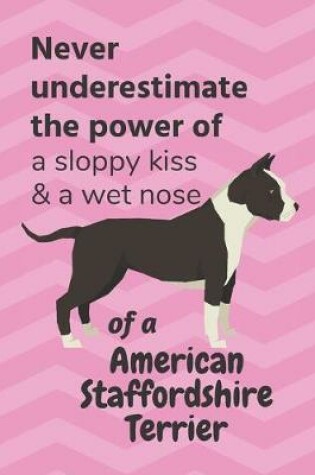 Cover of Never underestimate the power of a sloppy kiss & a wet nose of a American Staffordshire Terrier