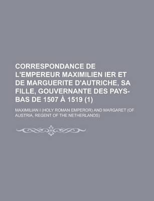 Book cover for Correspondance de L'Empereur Maximilien Ier Et de Marguerite D'Autriche, Sa Fille, Gouvernante Des Pays-Bas de 1507 a 1519 (1)