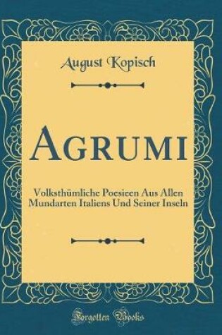 Cover of Agrumi: Volksthümliche Poesieen Aus Allen Mundarten Italiens Und Seiner Inseln (Classic Reprint)