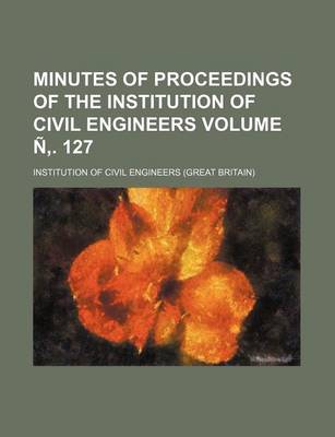 Book cover for Minutes of Proceedings of the Institution of Civil Engineers Volume N . 127