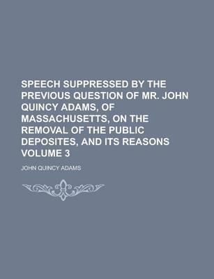 Book cover for Speech Suppressed by the Previous Question of Mr. John Quincy Adams, of Massachusetts, on the Removal of the Public Deposites, and Its Reasons Volume