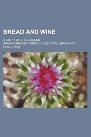 Cover of Bread and Wine; A Story of Graubunden