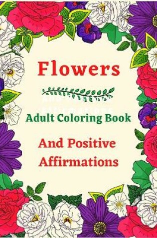 Cover of Flowers Adult Coloring Book And Positive Affirmations