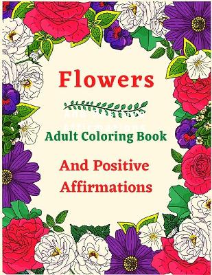 Book cover for Flowers Adult Coloring Book And Positive Affirmations