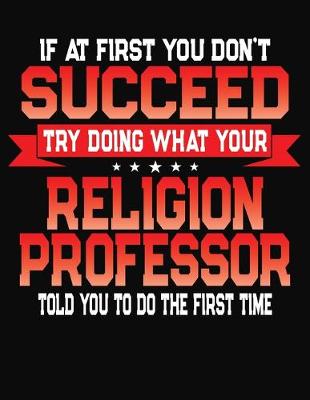 Book cover for If At First You Don't Succeed Try Doing What Your Religion Professor Told You To Do The First Time