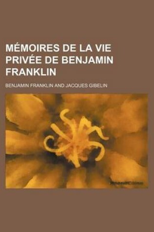 Cover of Memoires de La Vie Privee de Benjamin Franklin