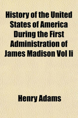 Cover of History of the United States of America During the First Administration of James Madison Vol II