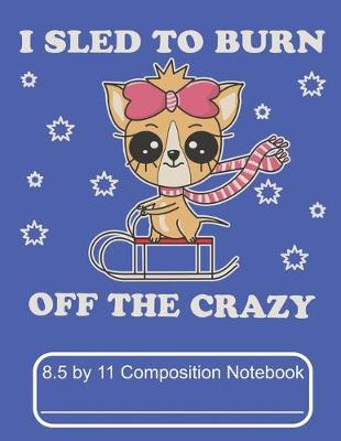 Book cover for I Sled To Burn Off The Crazy 8.5 by 11 Composition Notebook