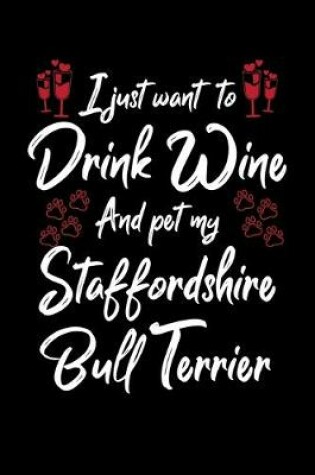 Cover of I Just Wanna Drink Wine And Pet My Staffordshire Bull Terrier