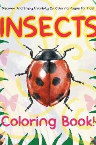 Cover of Insects Coloring Book! Discover And Enjoy A Variety Of Coloring Pages For Kids!