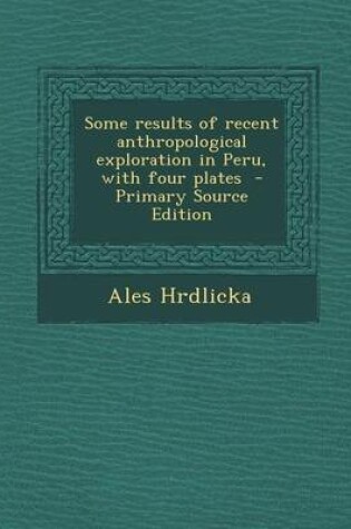 Cover of Some Results of Recent Anthropological Exploration in Peru, with Four Plates - Primary Source Edition