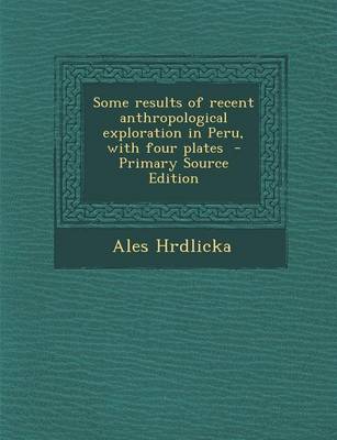 Book cover for Some Results of Recent Anthropological Exploration in Peru, with Four Plates - Primary Source Edition