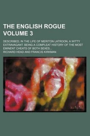 Cover of The English Rogue Volume 3; Described, in the Life of Meriton Latroon, a Witty Extravagant. Being a Compleat History of the Most Eminent Cheats of Bot