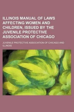 Cover of Illinois Manual of Laws Affecting Women and Children, Issued by the Juvenile Protective Association of Chicago