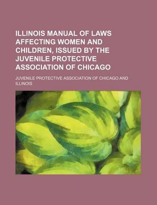Book cover for Illinois Manual of Laws Affecting Women and Children, Issued by the Juvenile Protective Association of Chicago