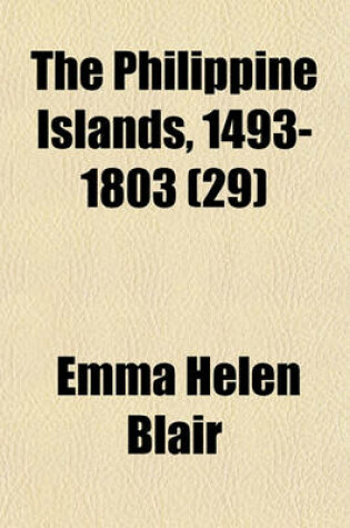 Cover of The Philippine Islands, 1493-1803; Explorations by Early Navigators, Descriptions of the Islands and Their Peoples, Their History and Records of the Catholic Missions, as Related in Contemporaneous Books and Manuscripts, Showing Volume 29