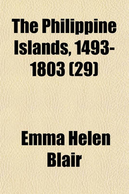 Book cover for The Philippine Islands, 1493-1803; Explorations by Early Navigators, Descriptions of the Islands and Their Peoples, Their History and Records of the Catholic Missions, as Related in Contemporaneous Books and Manuscripts, Showing Volume 29