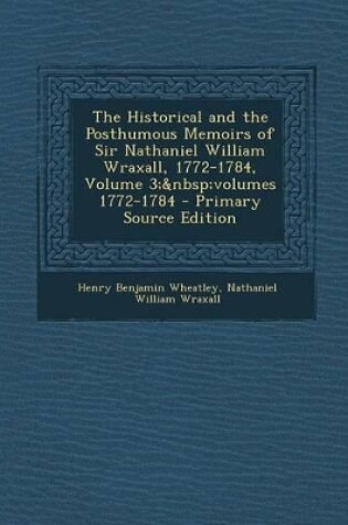 Cover of The Historical and the Posthumous Memoirs of Sir Nathaniel William Wraxall, 1772-1784, Volume 3; Volumes 1772-1784