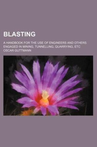 Cover of Blasting; A Handbook for the Use of Engineers and Others Engaged in Mining, Tunnelling, Quarrying, Etc