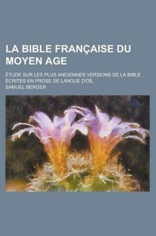 Cover of La Bible Francaise Du Moyen Age; Etude Sur Les Plus Anciennes Versions de La Bible Ecrites En Prose de Langue D'Oil