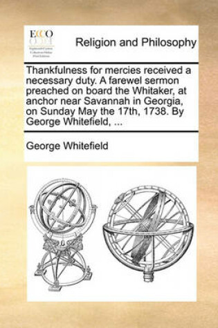 Cover of Thankfulness for Mercies Received a Necessary Duty. a Farewel Sermon Preached on Board the Whitaker, at Anchor Near Savannah in Georgia, on Sunday May the 17th, 1738. by George Whitefield, ...