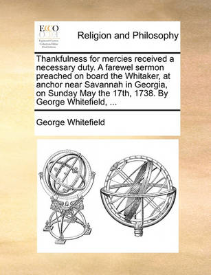 Book cover for Thankfulness for Mercies Received a Necessary Duty. a Farewel Sermon Preached on Board the Whitaker, at Anchor Near Savannah in Georgia, on Sunday May the 17th, 1738. by George Whitefield, ...