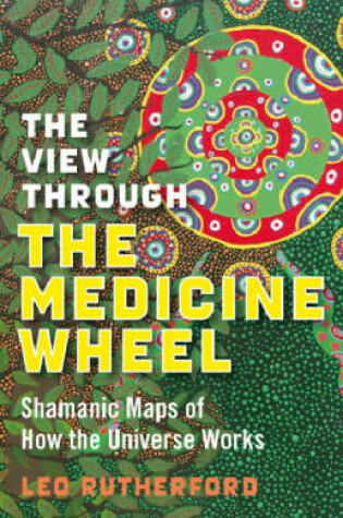 Cover of View Through The Medicine Wheel, The - Shamanic Maps of How the Universe Works