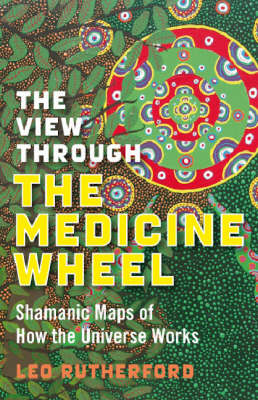 Cover of View Through The Medicine Wheel, The - Shamanic Maps of How the Universe Works