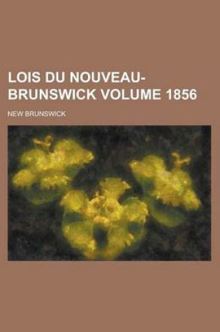 Cover of Lois Du Nouveau-Brunswick Volume 1856