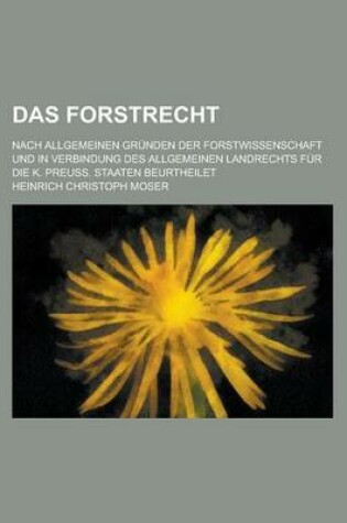 Cover of Das Forstrecht; Nach Allgemeinen Grunden Der Forstwissenschaft Und in Verbindung Des Allgemeinen Landrechts Fur Die K. Preuss. Staaten Beurtheilet