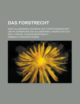 Book cover for Das Forstrecht; Nach Allgemeinen Grunden Der Forstwissenschaft Und in Verbindung Des Allgemeinen Landrechts Fur Die K. Preuss. Staaten Beurtheilet