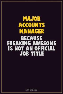 Book cover for Major Accounts Manager, Because Freaking Awesome Is Not An Official Job Title