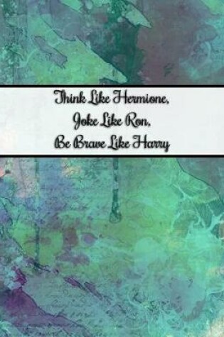 Cover of Think Like Hermione, Joke Like Ron, Be Brave Like Harry