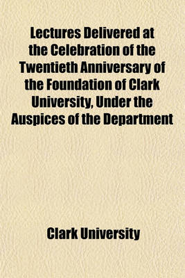 Book cover for Lectures Delivered at the Celebration of the Twentieth Anniversary of the Foundation of Clark University, Under the Auspices of the Department