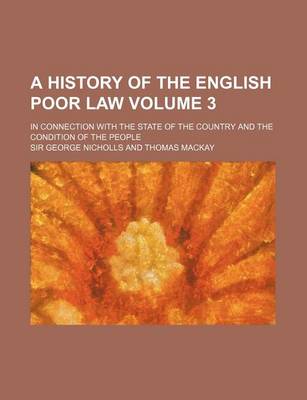 Book cover for A History of the English Poor Law Volume 3; In Connection with the State of the Country and the Condition of the People