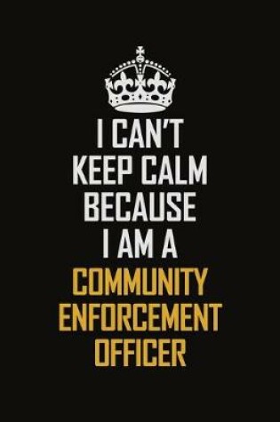 Cover of I Can't Keep Calm Because I Am A Community Enforcement Officer