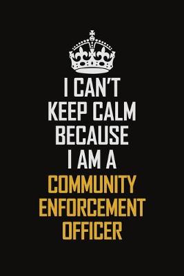 Book cover for I Can't Keep Calm Because I Am A Community Enforcement Officer